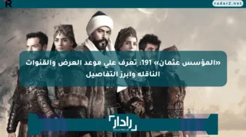 «المؤسس عثمان» 191: تعرف على موعد العرض والقنوات الناقلة وأبرز التفاصيل
